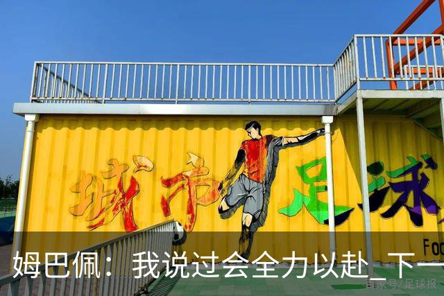 姆巴佩：我说过会全力以赴 下一回合继续攻击皇马