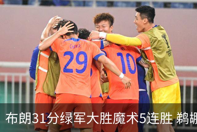 布朗31分绿军大胜魔术5连胜 鹈鹕虐马刺4连胜